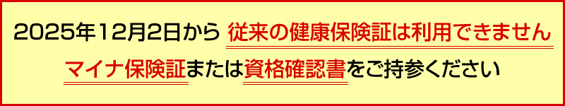 2025年12月2日から従来の健康保険証は利用できません。マイナ保険証または資格確認書をご持参ください。